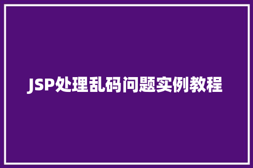 JSP处理乱码问题实例教程