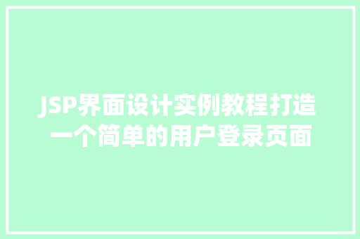 JSP界面设计实例教程打造一个简单的用户登录页面
