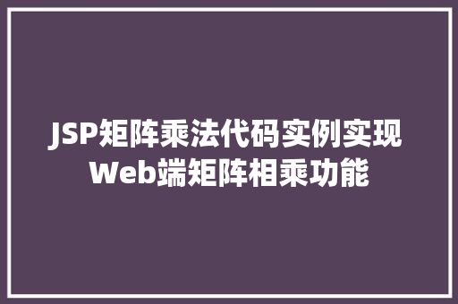 JSP矩阵乘法代码实例实现Web端矩阵相乘功能