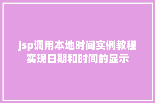 jsp调用本地时间实例教程实现日期和时间的显示