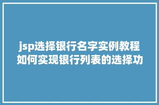 jsp选择银行名字实例教程如何实现银行列表的选择功能