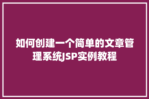 如何创建一个简单的文章管理系统JSP实例教程