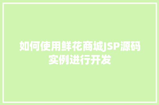 如何使用鲜花商城JSP源码实例进行开发
