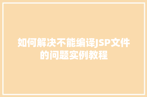 如何解决不能编译JSP文件的问题实例教程