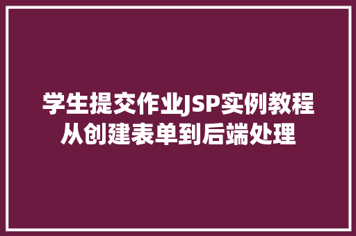 学生提交作业JSP实例教程从创建表单到后端处理