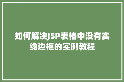 如何解决JSP表格中没有实线边框的实例教程