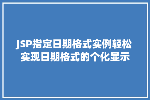 JSP指定日期格式实例轻松实现日期格式的个化显示