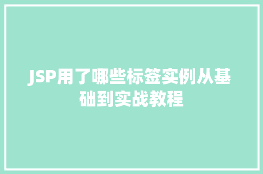 JSP用了哪些标签实例从基础到实战教程