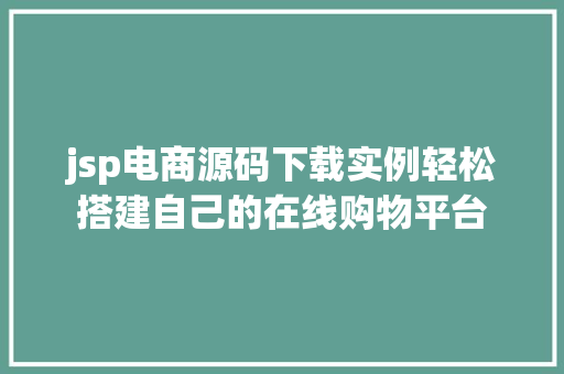 jsp电商源码下载实例轻松搭建自己的在线购物平台