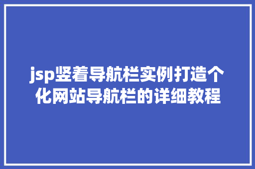 jsp竖着导航栏实例打造个化网站导航栏的详细教程