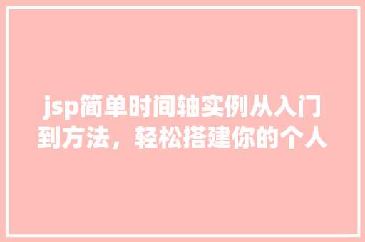 jsp简单时间轴实例从入门到方法，轻松搭建你的个人时间轴