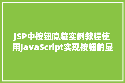 JSP中按钮隐藏实例教程使用JavaScript实现按钮的显示与隐藏