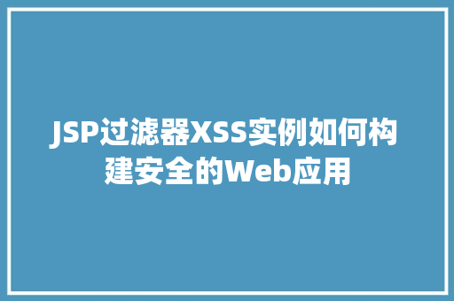JSP过滤器XSS实例如何构建安全的Web应用