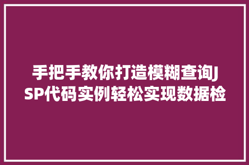 手把手教你打造模糊查询JSP代码实例轻松实现数据检索