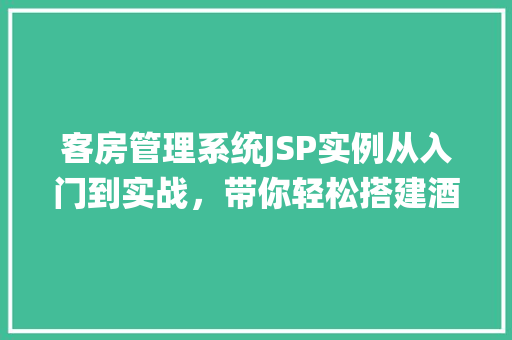 客房管理系统JSP实例从入门到实战，带你轻松搭建酒店客房管理系统