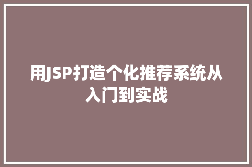 用JSP打造个化推荐系统从入门到实战