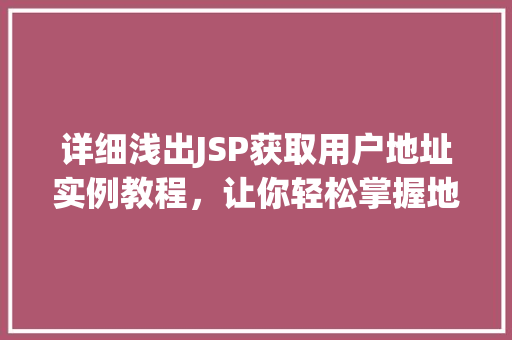详细浅出JSP获取用户地址实例教程，让你轻松掌握地址信息获取方法